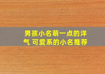 男孩小名萌一点的洋气 可爱系的小名推荐